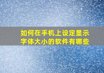 如何在手机上设定显示字体大小的软件有哪些