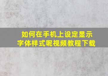 如何在手机上设定显示字体样式呢视频教程下载