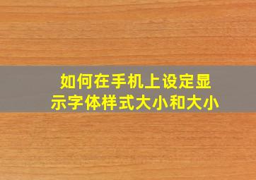 如何在手机上设定显示字体样式大小和大小