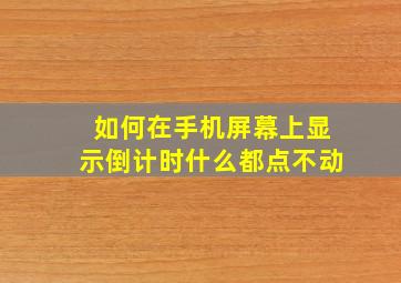 如何在手机屏幕上显示倒计时什么都点不动