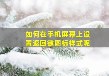 如何在手机屏幕上设置返回键图标样式呢