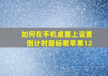 如何在手机桌面上设置倒计时图标呢苹果12