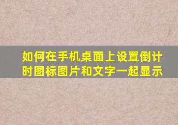 如何在手机桌面上设置倒计时图标图片和文字一起显示