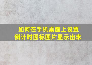 如何在手机桌面上设置倒计时图标图片显示出来