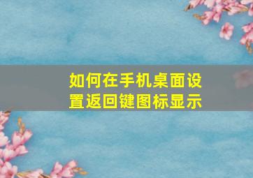 如何在手机桌面设置返回键图标显示