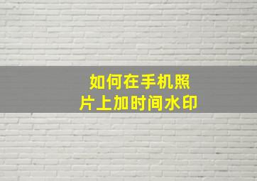 如何在手机照片上加时间水印