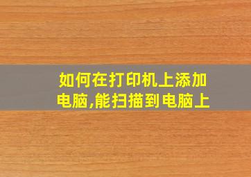 如何在打印机上添加电脑,能扫描到电脑上