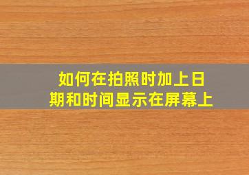 如何在拍照时加上日期和时间显示在屏幕上