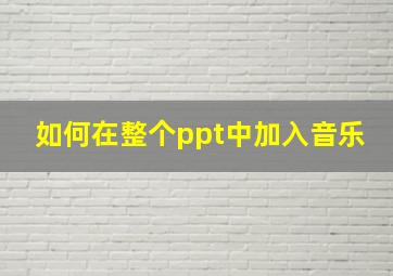 如何在整个ppt中加入音乐