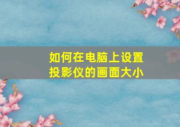 如何在电脑上设置投影仪的画面大小