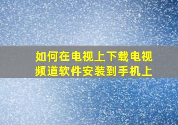 如何在电视上下载电视频道软件安装到手机上