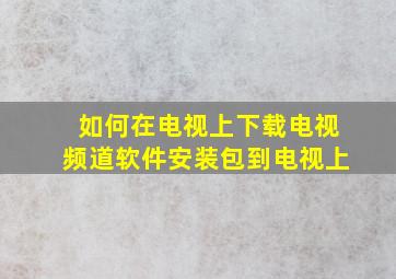 如何在电视上下载电视频道软件安装包到电视上