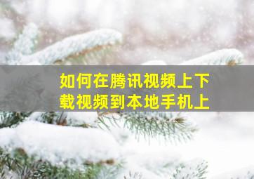 如何在腾讯视频上下载视频到本地手机上