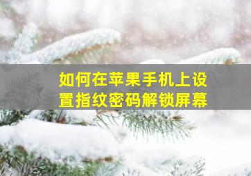 如何在苹果手机上设置指纹密码解锁屏幕