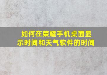 如何在荣耀手机桌面显示时间和天气软件的时间