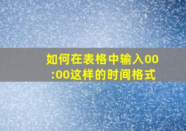 如何在表格中输入00:00这样的时间格式