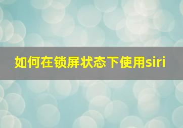 如何在锁屏状态下使用siri