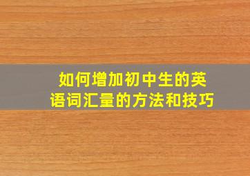 如何增加初中生的英语词汇量的方法和技巧