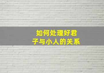 如何处理好君子与小人的关系