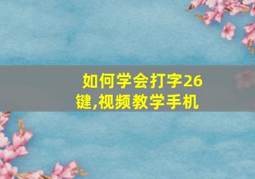 如何学会打字26键,视频教学手机