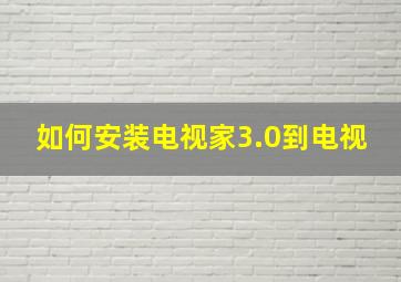 如何安装电视家3.0到电视