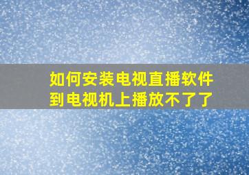 如何安装电视直播软件到电视机上播放不了了