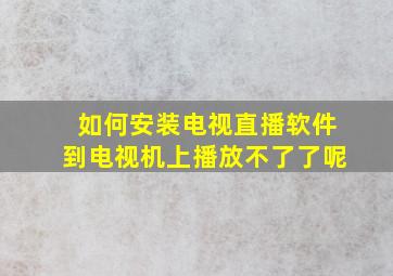 如何安装电视直播软件到电视机上播放不了了呢