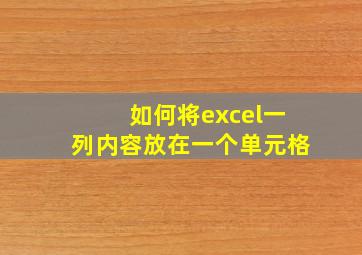 如何将excel一列内容放在一个单元格