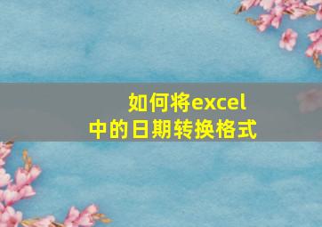 如何将excel中的日期转换格式