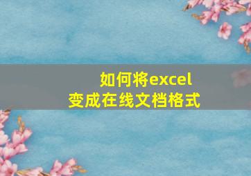 如何将excel变成在线文档格式