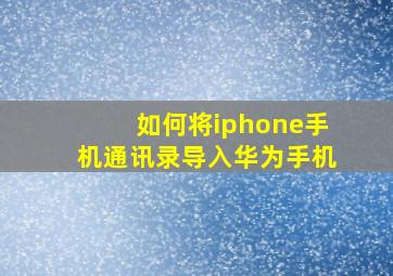 如何将iphone手机通讯录导入华为手机