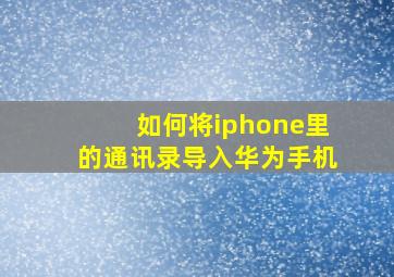 如何将iphone里的通讯录导入华为手机