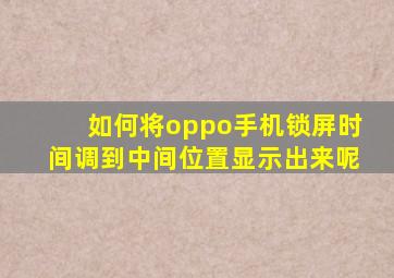 如何将oppo手机锁屏时间调到中间位置显示出来呢