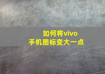 如何将vivo手机图标变大一点