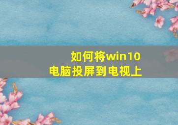 如何将win10电脑投屏到电视上