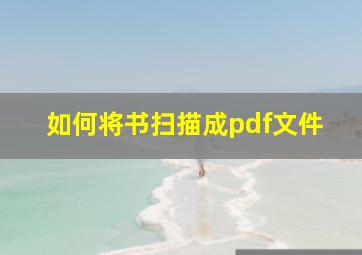 如何将书扫描成pdf文件