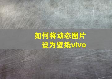 如何将动态图片设为壁纸vivo