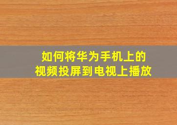 如何将华为手机上的视频投屏到电视上播放