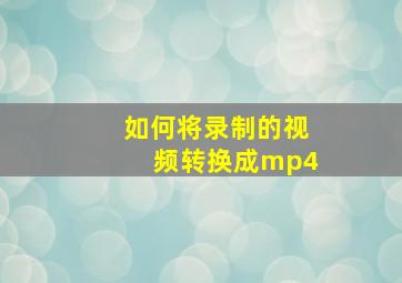 如何将录制的视频转换成mp4