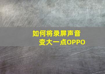 如何将录屏声音变大一点OPPO