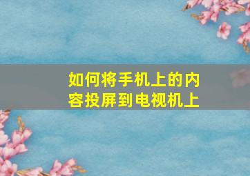 如何将手机上的内容投屏到电视机上