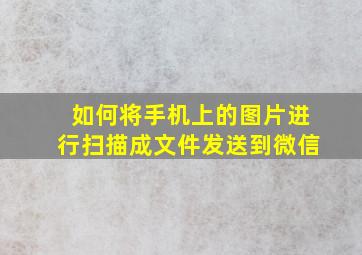 如何将手机上的图片进行扫描成文件发送到微信