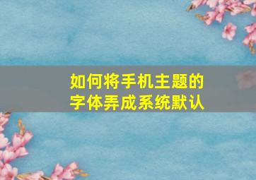 如何将手机主题的字体弄成系统默认