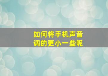 如何将手机声音调的更小一些呢