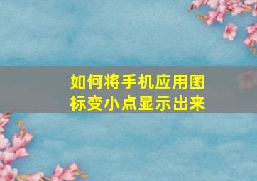 如何将手机应用图标变小点显示出来