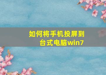 如何将手机投屏到台式电脑win7