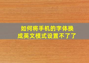 如何将手机的字体换成英文模式设置不了了