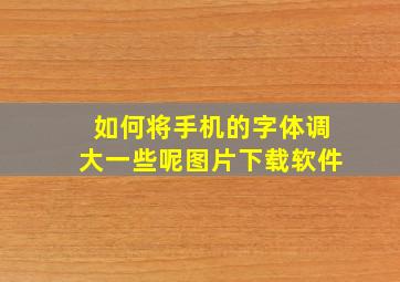 如何将手机的字体调大一些呢图片下载软件