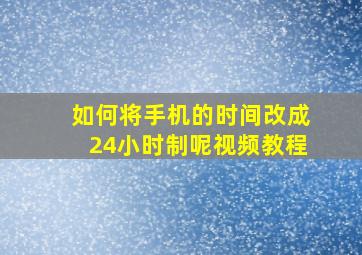 如何将手机的时间改成24小时制呢视频教程