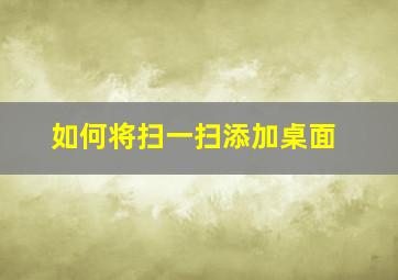 如何将扫一扫添加桌面